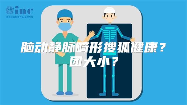 脑动静脉畸形搜狐健康？团大小？