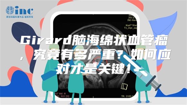 Girard脑海绵状血管瘤，究竟有多严重？如何应对才是关键！