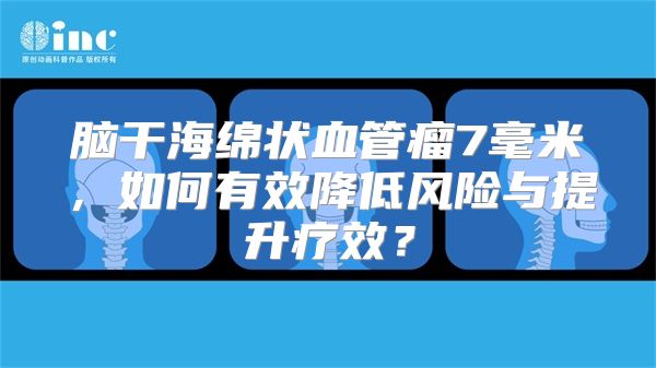 脑干海绵状血管瘤7毫米，如何有效降低风险与提升疗效？