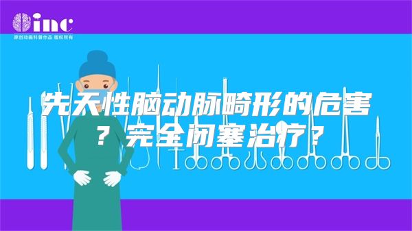 先天性脑动脉畸形的危害？完全闭塞治疗？