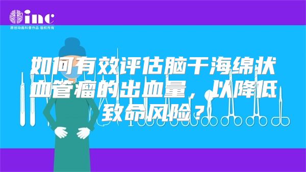 如何有效评估脑干海绵状血管瘤的出血量，以降低致命风险？