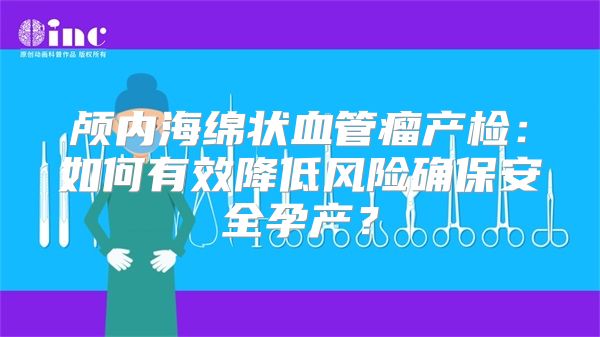 颅内海绵状血管瘤产检：如何有效降低风险确保安全孕产？