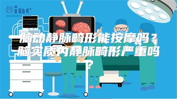 脑动静脉畸形能按摩吗？脑实质内静脉畸形严重吗？