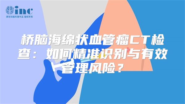 桥脑海绵状血管瘤CT检查：如何精准识别与有效管理风险？