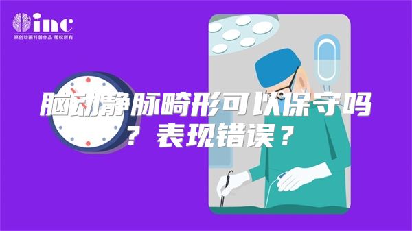 脑动静脉畸形可以保守吗？表现错误？