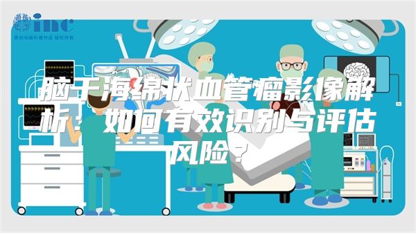 脑干海绵状血管瘤影像解析：如何有效识别与评估风险？