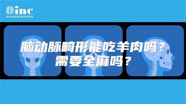 脑动脉畸形能吃羊肉吗？需要全麻吗？