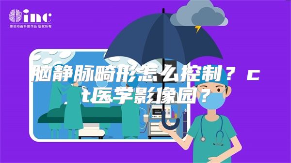 脑静脉畸形怎么控制？ct医学影像园？