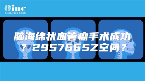 脑海绵状血管瘤手术成功？2957665Z空间？