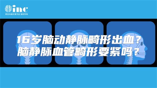 16岁脑动静脉畸形出血？脑静脉血管畸形要紧吗？