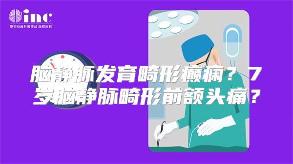 脑静脉发育畸形癫痫？7岁脑静脉畸形前额头痛？