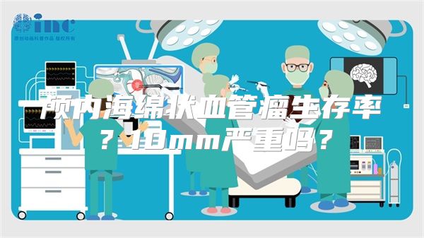 颅内海绵状血管瘤生存率？10mm严重吗？