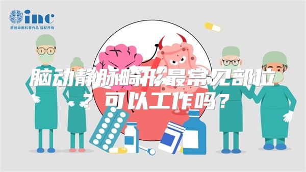 脑动静脉畸形最常见部位？可以工作吗？