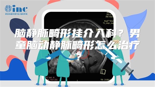 脑静脉畸形挂介入科？男童脑动静脉畸形怎么治疗？