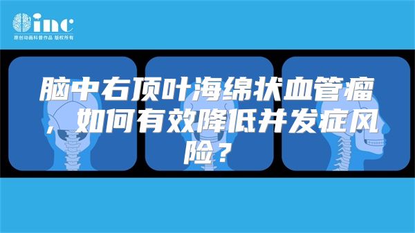 脑中右顶叶海绵状血管瘤，如何有效降低并发症风险？