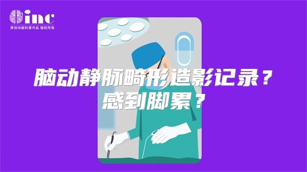 脑动静脉畸形造影记录？感到脚累？