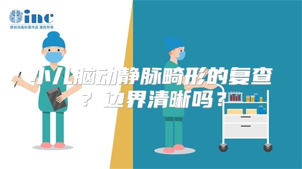 小儿脑动静脉畸形的复查？边界清晰吗？