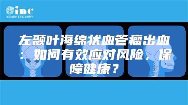 左颞叶海绵状血管瘤出血：如何有效应对风险，保障健康？