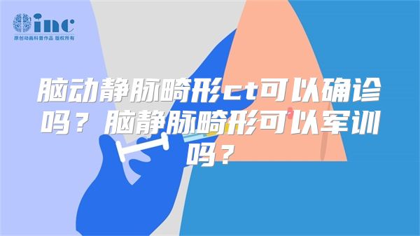 脑动静脉畸形ct可以确诊吗？脑静脉畸形可以军训吗？