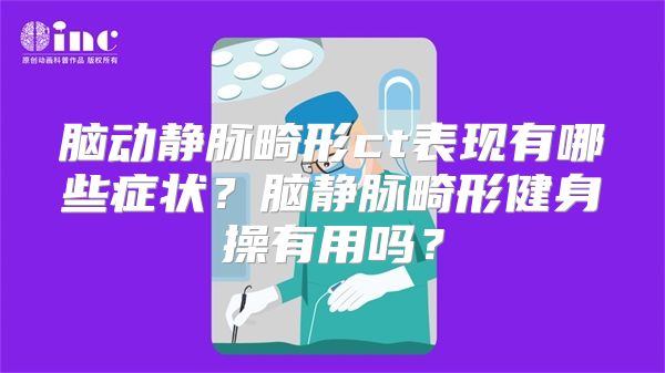 脑动静脉畸形ct表现有哪些症状？脑静脉畸形健身操有用吗？