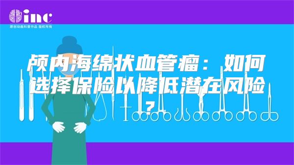 颅内海绵状血管瘤：如何选择保险以降低潜在风险？