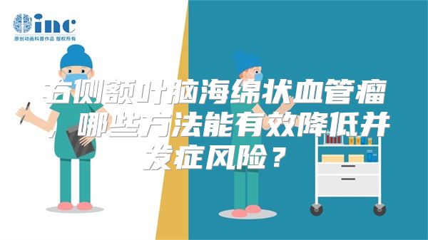 右侧额叶脑海绵状血管瘤，哪些方法能有效降低并发症风险？