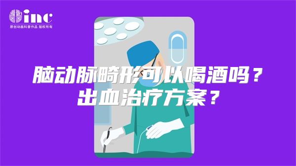 脑动脉畸形可以喝酒吗？出血治疗方案？