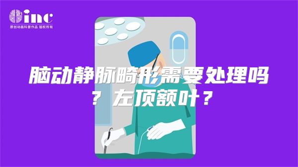 脑动静脉畸形需要处理吗？左顶额叶？