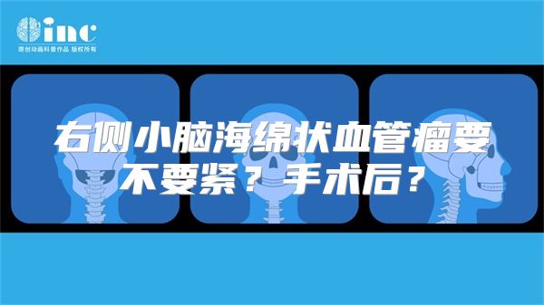 右侧小脑海绵状血管瘤要不要紧？手术后？