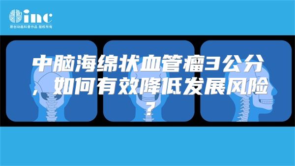 中脑海绵状血管瘤3公分，如何有效降低发展风险？