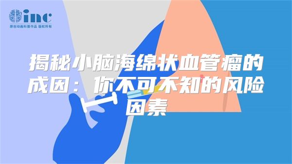 揭秘小脑海绵状血管瘤的成因：你不可不知的风险因素