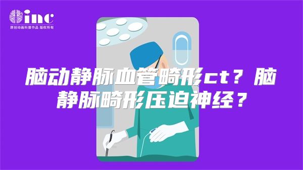 脑动静脉血管畸形ct？脑静脉畸形压迫神经？