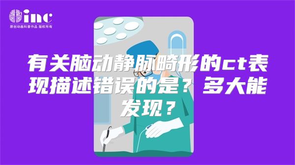 有关脑动静脉畸形的ct表现描述错误的是？多大能发现？