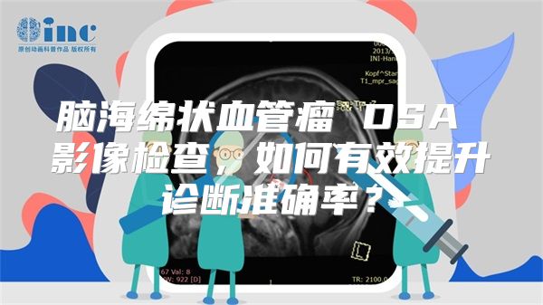 脑海绵状血管瘤 DSA 影像检查，如何有效提升诊断准确率？