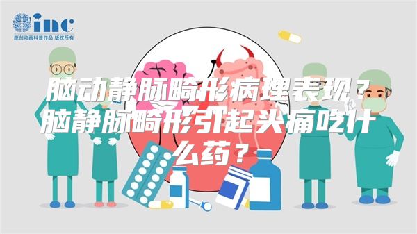 脑动静脉畸形病理表现？脑静脉畸形引起头痛吃什么药？