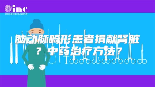 脑动脉畸形患者捐献肾脏？中药治疗方法？