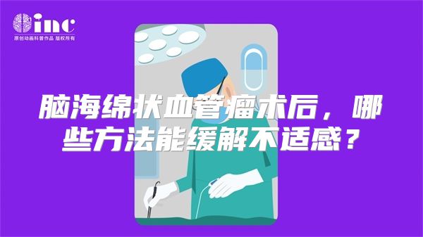 脑海绵状血管瘤术后，哪些方法能缓解不适感？