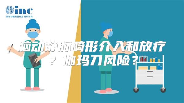 脑动静脉畸形介入和放疗？伽玛刀风险？