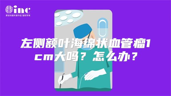 左侧额叶海绵状血管瘤1cm大吗？怎么办？