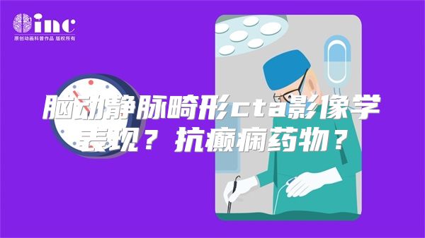 脑动静脉畸形cta影像学表现？抗癫痫药物？