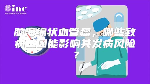 脑海绵状血管瘤，哪些致病基因能影响其发病风险？