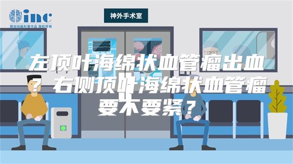 左顶叶海绵状血管瘤出血？右侧顶叶海绵状血管瘤要不要紧？