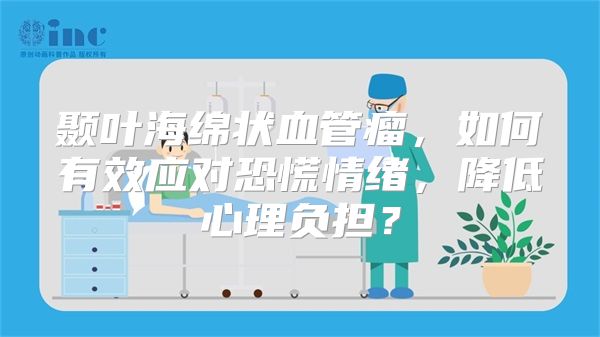 颞叶海绵状血管瘤，如何有效应对恐慌情绪，降低心理负担？